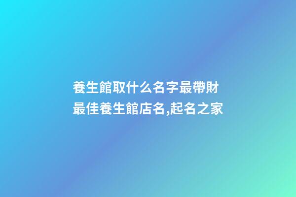養生館取什么名字最帶財 最佳養生館店名,起名之家-第1張-店鋪起名-玄機派